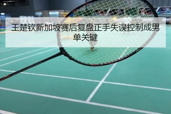 王楚钦新加坡赛后复盘正手失误控制成男单关键