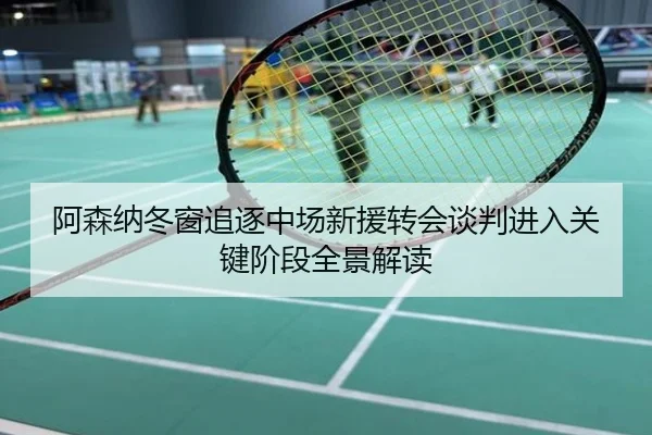 阿森纳冬窗追逐中场新援转会谈判进入关键阶段全景解读