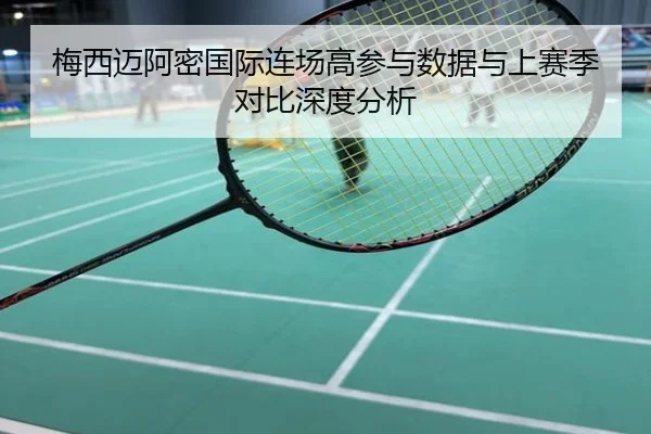 梅西迈阿密国际连场高参与数据与上赛季对比深度分析