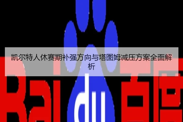凯尔特人休赛期补强方向与塔图姆减压方案全面解析