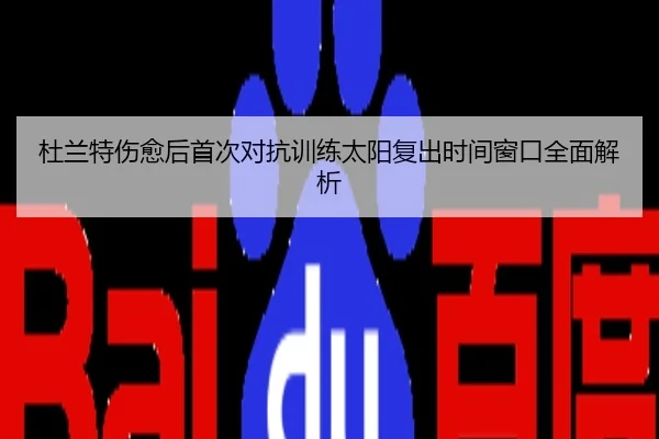 杜兰特伤愈后首次对抗训练太阳复出时间窗口全面解析
